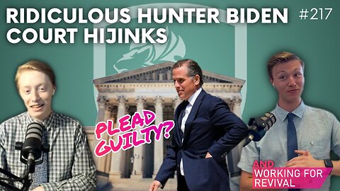 Episode 217: Ridiculous Hunter Biden Court Hijinks + Working For Revival