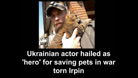 Ukrainian actor hailed as hero for saving pets in war torn Irpin