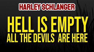 Harley Schlanger: Hell Is Empty & All The Devils Are Here!