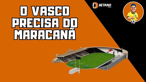 O Vasco precisa do Maracanã, sim!