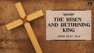 "The Risen And Returning King" (John 13:31-14:6)