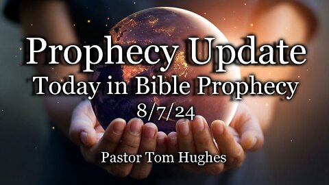 Prophecy Update: Today in Prophecy - 8-7-24