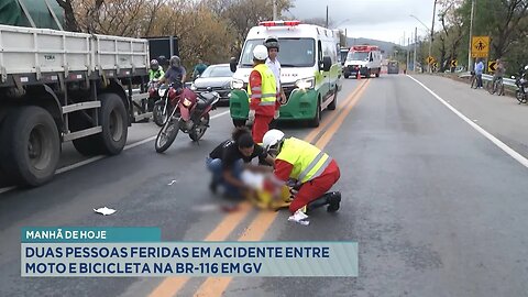 Manhã de hoje: Duas pessoas feridas em acidente entre moto e bicicleta na BR-116 em GV.