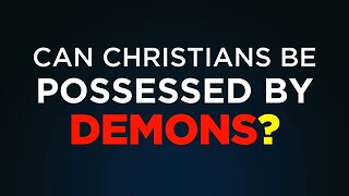 Can Christians Be Possessed By Demons?