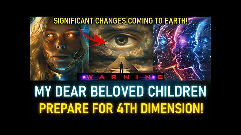 MY DEAR BELOVED CHILDREN! SIGNIFICANT CHANGES COMING TO EARTH. PREPARE FOR THE 4TH DIMENSION