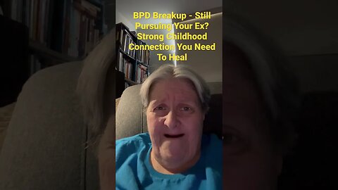 BPD Breakup - Still Pursuing Your Ex? Strong Childhood Connection You Need To Heal