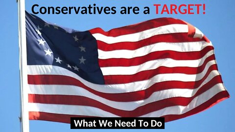 Conservatives Are A TARGET! What We Need To Do