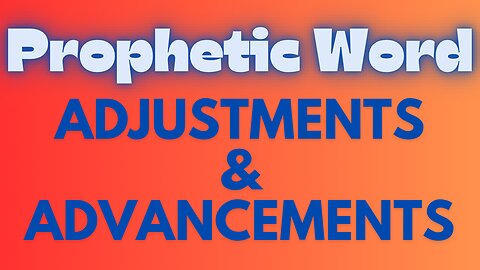 Prophetic Word - Adjustments & Advancements