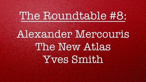 The Roundtable #8: Alexander Mercouris, The New Atlas, Yves Smith