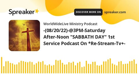 -(08/20/22)-@3PM-Saturday After-Noon "SABBATH DAY" 1st Service Podcast On *Re-Stream-Tv+-