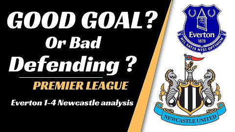 Everton 1-4 Newcastle analysis: Good Goal or Bad Defending