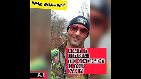 MR. NON-PC - Admit It Libturds...The Government Is Your Daddy!