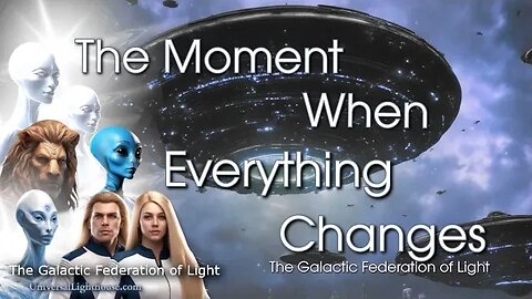 The Moment When Everything Changes ~ The Galactic Federation of Light