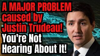 Trudeau Caused a MAJOR PROBLEM! You Won't Hear About It!