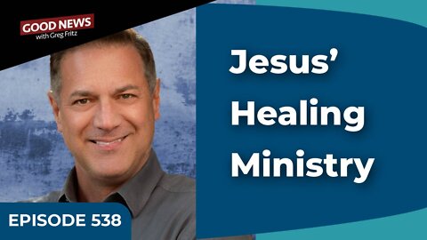 Episode 538: Jesus’ Healing Ministry
