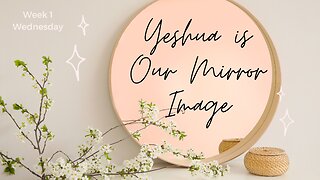 Yeshua is our Mirror Image Week 1 Wednesday