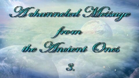 A channeled message from the Spirit World - The Ancient Ones - Part 3