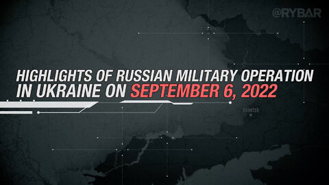 Highlights of Russian Special Military Operation in Ukraine on September 6, 2022