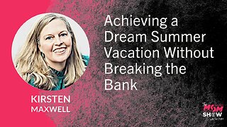 Ep. 609 - Achieving a Dream Summer Vacation Without Breaking the Bank - Kirsten Maxwell