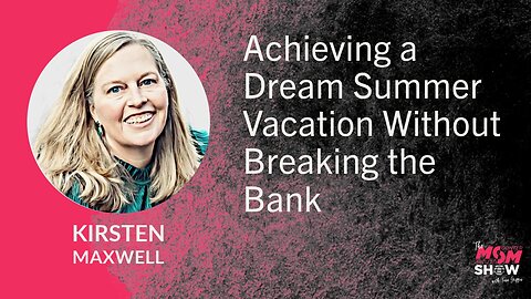 Ep. 609 - Achieving a Dream Summer Vacation Without Breaking the Bank - Kirsten Maxwell