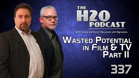 The H2O Podcast 337: Wasted Potential in Film & TV Part II