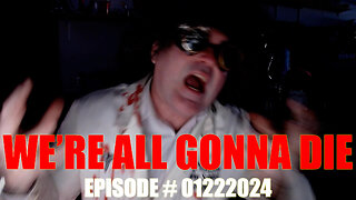 WE'RE ALL GONNA DIE - EPISODE # 01222024