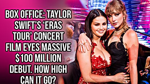 Taylor Swift’s ‘Eras Tour’ Concert Film Eyes Massive $100 Million Debut. How High Can It Go?