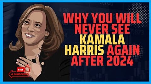WHY YOU'LL NEVER SEE KAMALA HARRIS AGAIN AFTER 2024