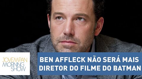 Ben Affleck não será mais o diretor do filme solo do Batman