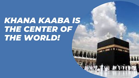 Khana Kaaba is the center of the world!