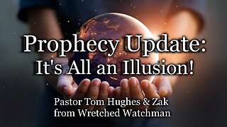 Prophecy Update: It’s All an Illusion