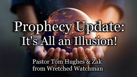 Prophecy Update: It’s All an Illusion