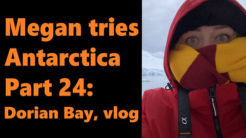 Megan Tries Antarctica, Part 24: Dorian Bay, Vlog