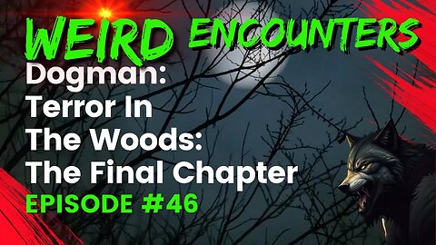 Dogman Terror In The Woods: The Final Chapter | Weird Encounters #46