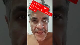 tentar ser forte o tempo todo