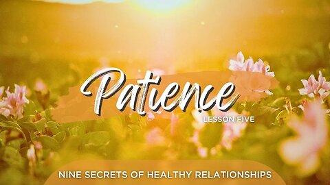 Nine Secrets Of Healthy Relationships: Lesson Five, Patience