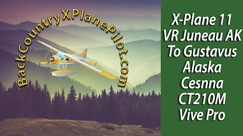 X Plane 11 VR Juneau Ak To Gustavus AK Cessna CT210M Vive Pro