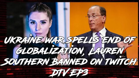 Ukraine war spells end of globalization, Lauren Southern Banned on twitch - DTV EP3