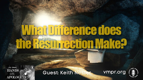 04 May 21, Hands on Apologetics: What Difference Does the Resurrection Make?