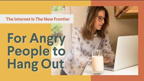 The Internet Is the New Frontier for Angry People to Hang Out