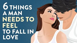 6 Things a Man NEEDS TO FEEL To Fall In Love