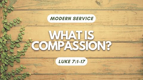 What is Compassion? — Luke 7:1–17 (Modern Worship)