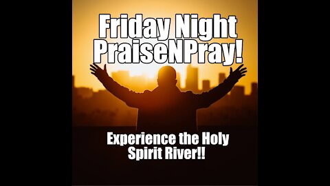 Friday Night PraiseNPrayer. Experience the Holy Spirit River! Oct 29, 2021