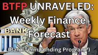 BTFP Unraveled & Weekly Finance Forecast (Bank Term Funding Program?)