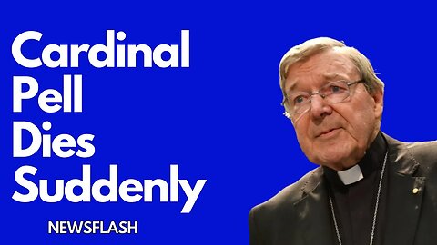 BREAKING NEWS: Cardinal Pell Has Died Suddenly at 81