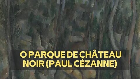 O PARQUE DE CHÂTEAU NOIR (PAUL CÉZANNE)