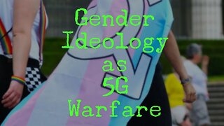 Gender Ideology as 5G Warfare