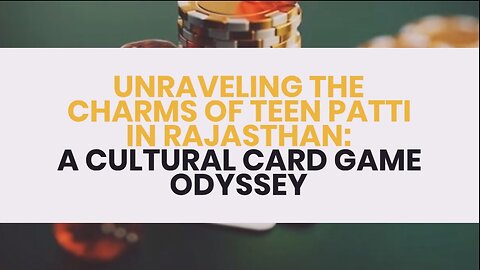 UNRAVELING THE CHARMS OF TEEN PATTI IN RAJASTHAN: A CULTURAL CARD GAME ODYSSEY