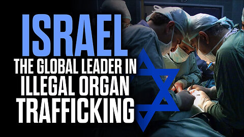 ISRAEL'S ROLE IN ILLEGAL ORGAN TRAFFICKING