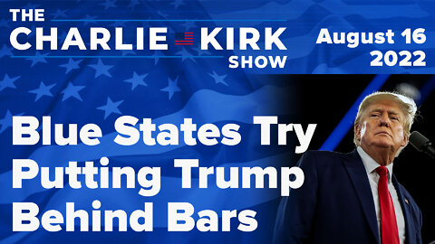 Blue States Try Putting Trump Behind Bars | The Charlie Kirk Show LIVE on RAV 08.16.22